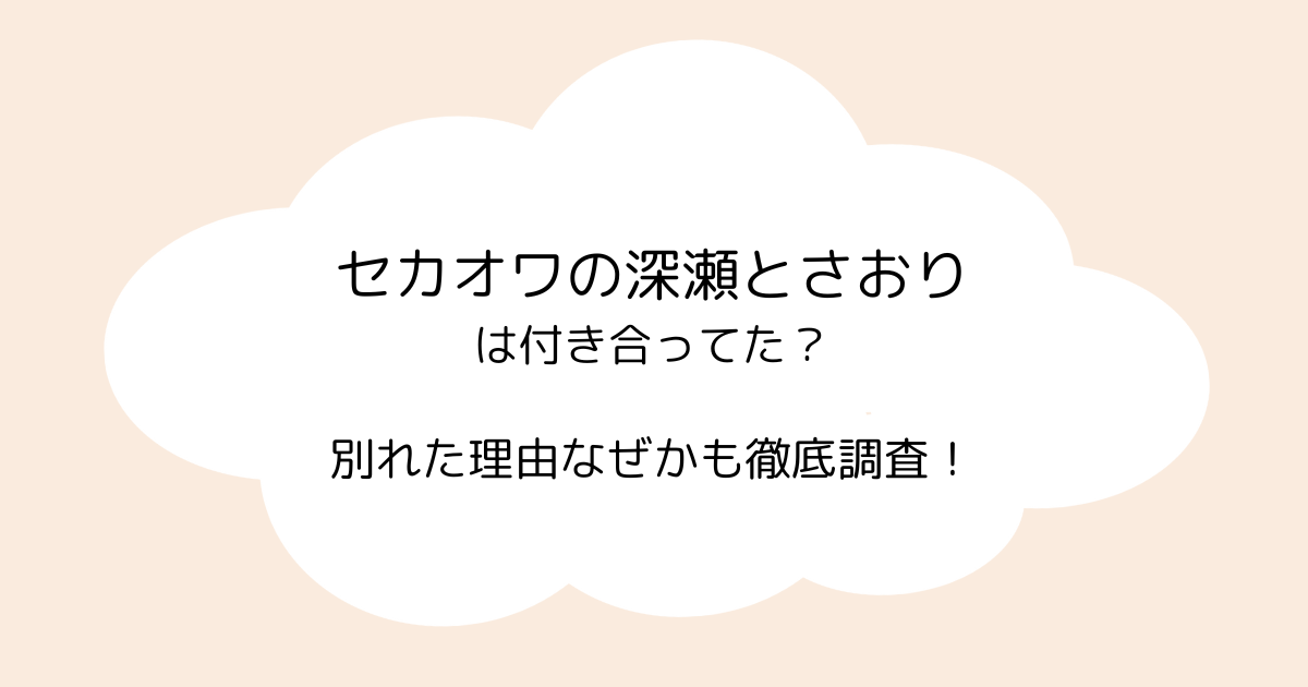 セカオワの深瀬とさおりは付き合ってた？別れた理由なぜかも徹底調査！